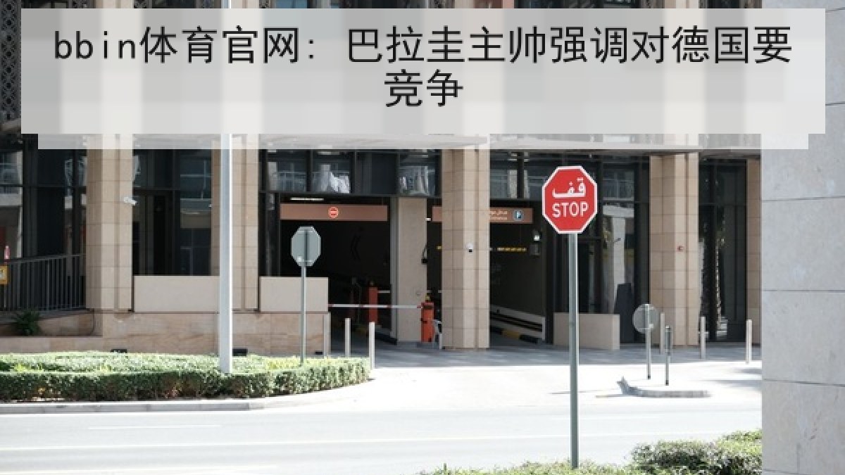 bbin体育官网: 巴拉圭主帅强调对德国要竞争 bbin体育官网: 巴拉圭主帅强调对德国要竞争