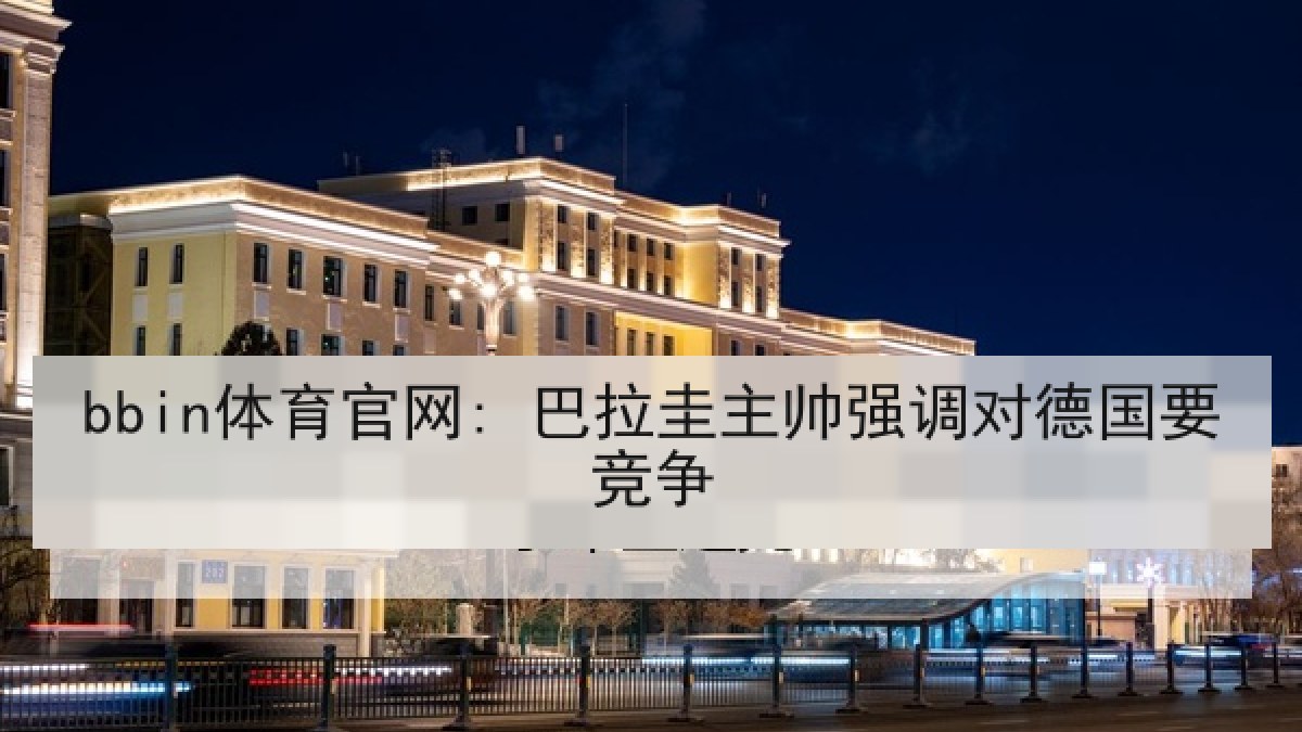 bbin体育官网: 巴拉圭主帅强调对德国要竞争 bbin体育官网: 巴拉圭主帅强调对德国要竞争
