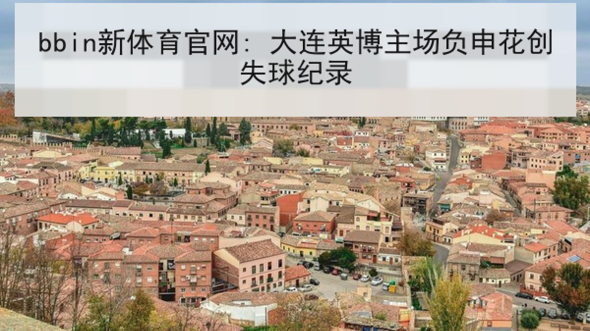 bbin新体育官网: 大连英博主场负申花创失球纪录 bbin新体育官网: 大连英博主场负申花创失球纪录